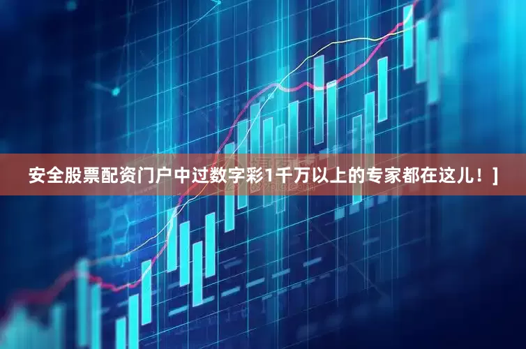 安全股票配资门户中过数字彩1千万以上的专家都在这儿！]