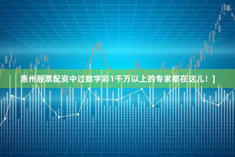 惠州股票配资中过数字彩1千万以上的专家都在这儿！]