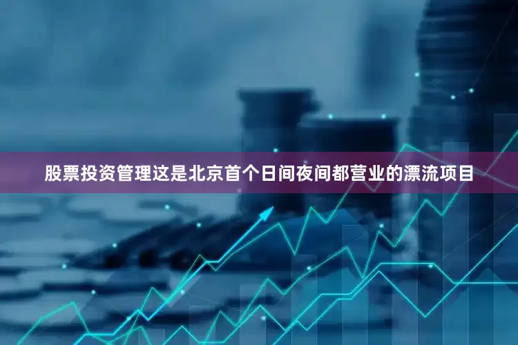 股票投资管理这是北京首个日间夜间都营业的漂流项目