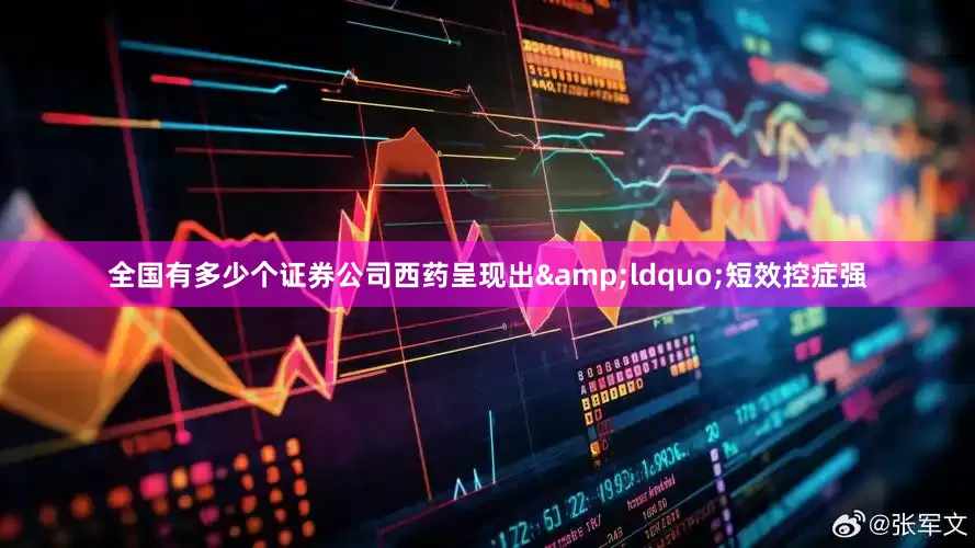 全国有多少个证券公司西药呈现出&ldquo;短效控症强