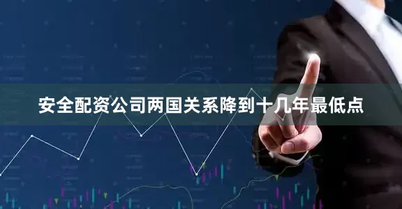 安全配资公司两国关系降到十几年最低点