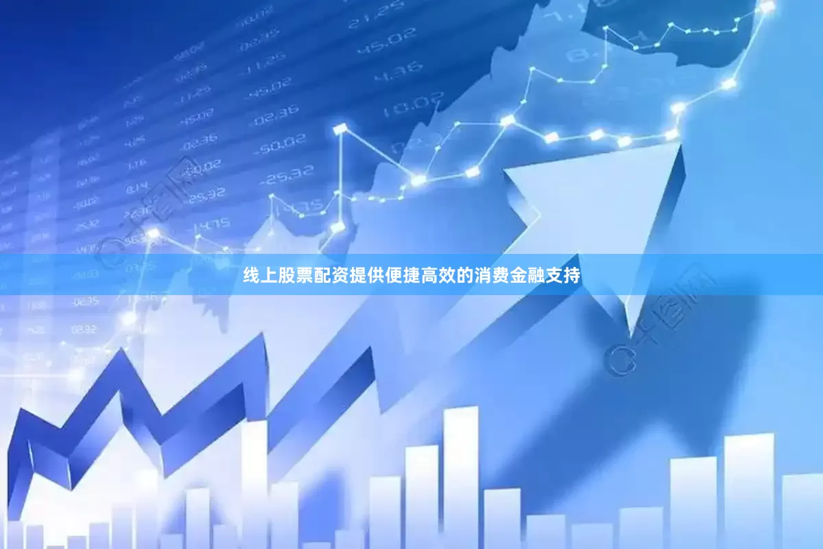 线上股票配资提供便捷高效的消费金融支持