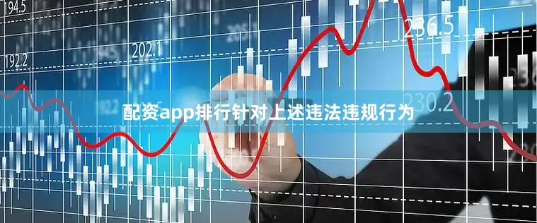 配资app排行针对上述违法违规行为