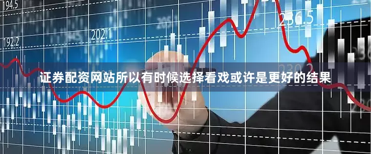 证券配资网站所以有时候选择看戏或许是更好的结果