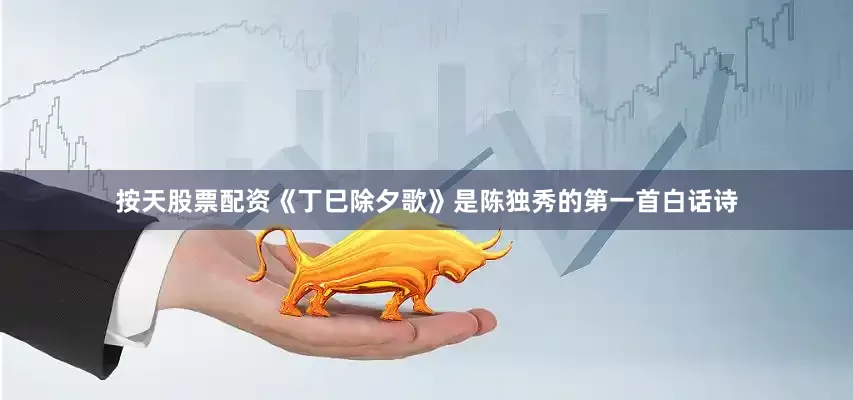 按天股票配资《丁巳除夕歌》是陈独秀的第一首白话诗