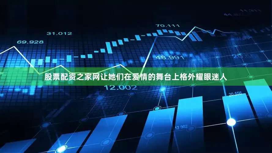 股票配资之家网让她们在爱情的舞台上格外耀眼迷人