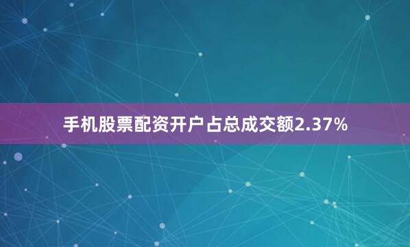 手机股票配资开户占总成交额2.37%