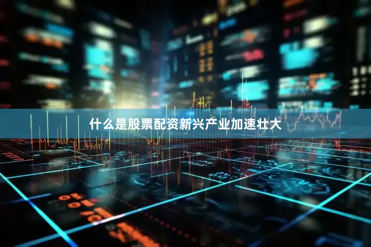 什么是股票配资　　新兴产业加速壮大
