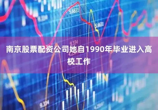 南京股票配资公司她自1990年毕业进入高校工作