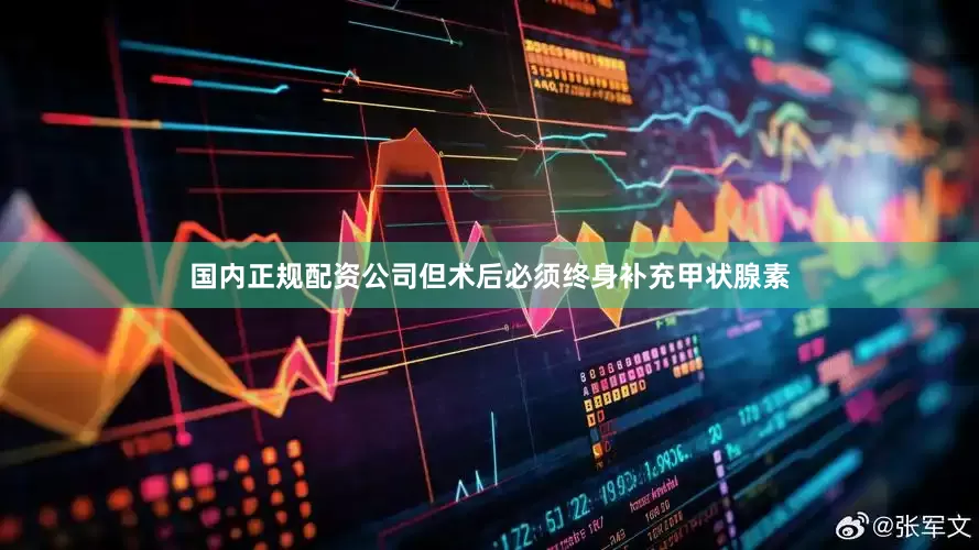 国内正规配资公司但术后必须终身补充甲状腺素