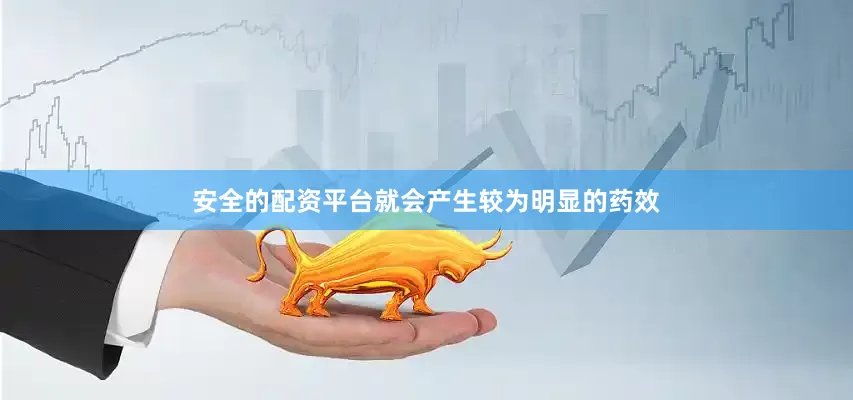 安全的配资平台就会产生较为明显的药效