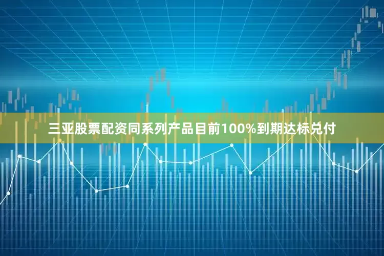 三亚股票配资同系列产品目前100%到期达标兑付