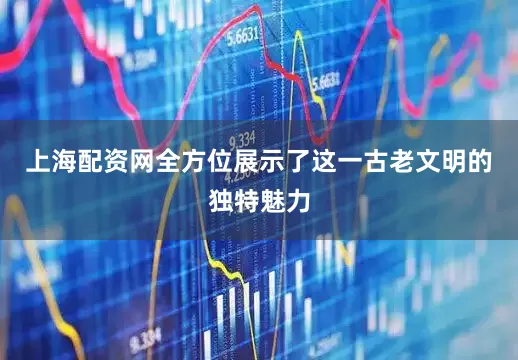 上海配资网全方位展示了这一古老文明的独特魅力