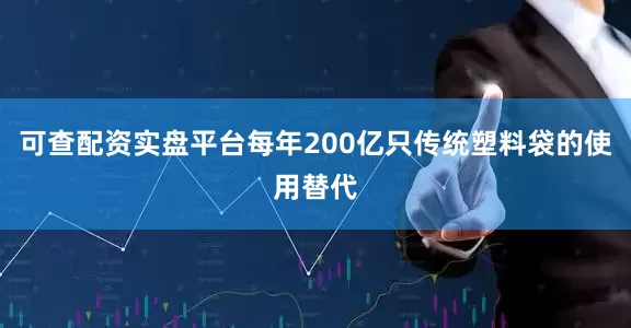 可查配资实盘平台每年200亿只传统塑料袋的使用替代