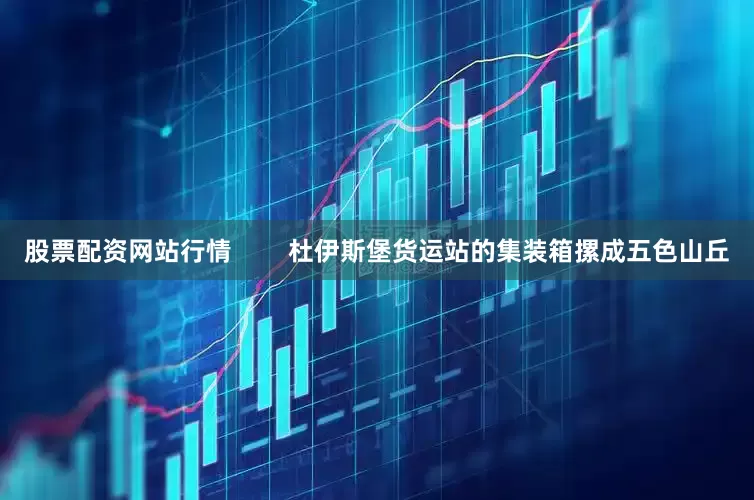股票配资网站行情        杜伊斯堡货运站的集装箱摞成五色山丘