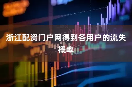 浙江配资门户网得到各用户的流失概率
