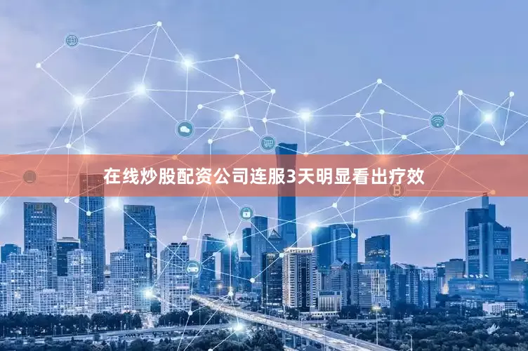 在线炒股配资公司连服3天明显看出疗效