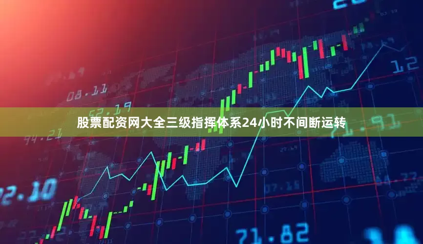 股票配资网大全三级指挥体系24小时不间断运转