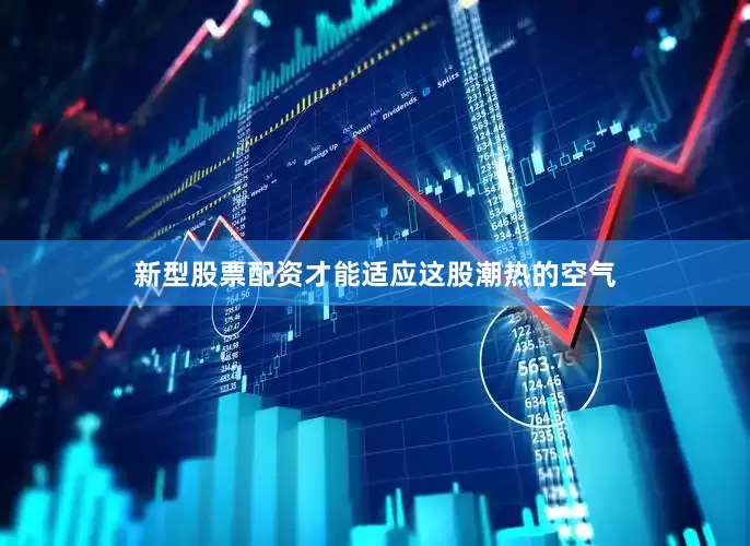 新型股票配资才能适应这股潮热的空气