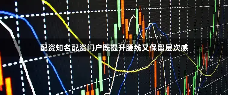 配资知名配资门户既提升腰线又保留层次感