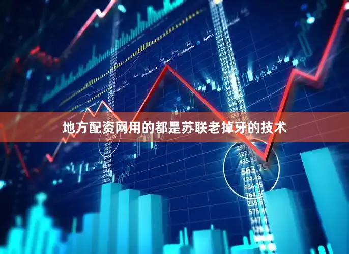 地方配资网用的都是苏联老掉牙的技术