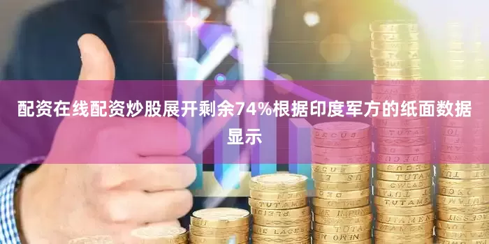 配资在线配资炒股展开剩余74%根据印度军方的纸面数据显示