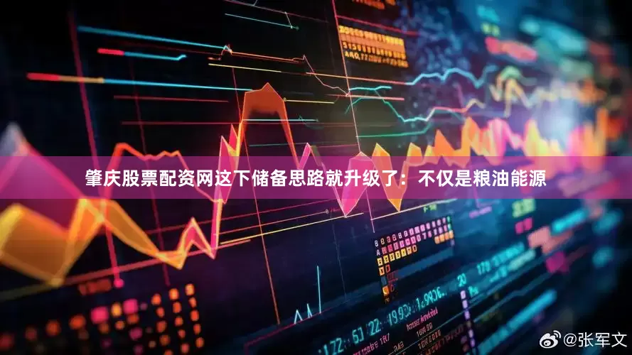 肇庆股票配资网这下储备思路就升级了：不仅是粮油能源