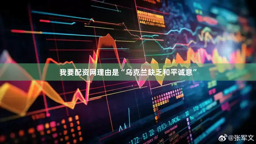 我要配资网理由是“乌克兰缺乏和平诚意”