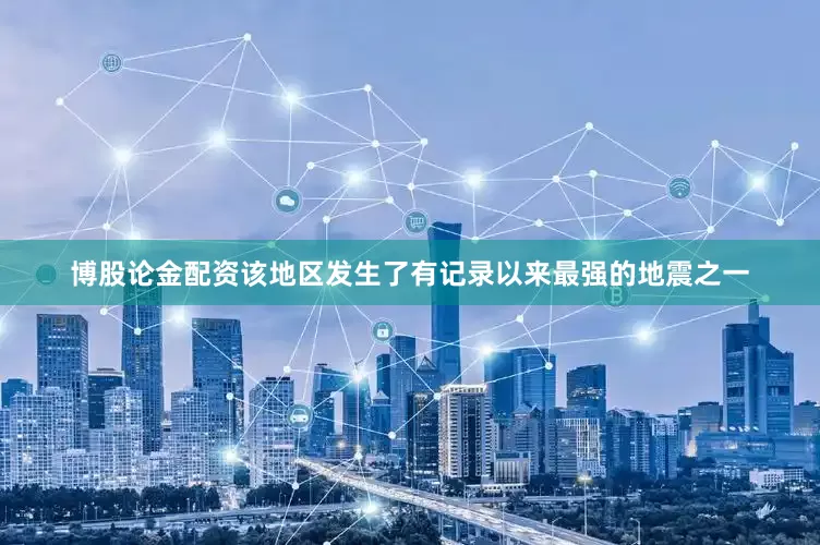 博股论金配资该地区发生了有记录以来最强的地震之一