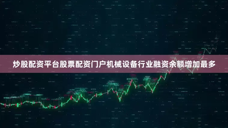 炒股配资平台股票配资门户机械设备行业融资余额增加最多