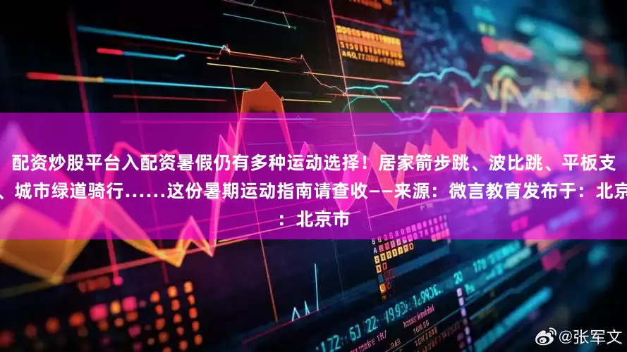 配资炒股平台入配资暑假仍有多种运动选择！居家箭步跳、波比跳、平板支撑、城市绿道骑行……这份暑期运动指南请查收——来源：微言教育发布于：北京市