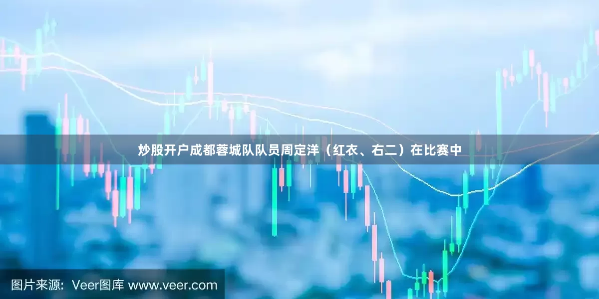 炒股开户成都蓉城队队员周定洋（红衣、右二）在比赛中