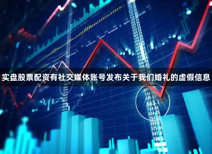 实盘股票配资有社交媒体账号发布关于我们婚礼的虚假信息