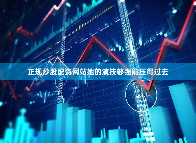 正规炒股配资网站她的演技够强能压得过去