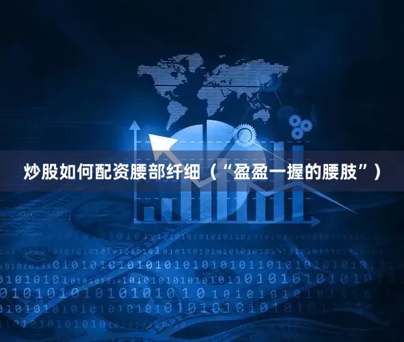 炒股如何配资腰部纤细（“盈盈一握的腰肢”）